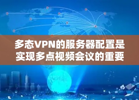 多态VPN的服务器配置是实现多点视频会议的重要组成部分。以下是一个详细而结构化的分析,涵盖服务器的各个方面 多态VPN的服务器配置是实现多点视频会议的重要组成部分。以下是一个详细而结构化的分析,涵盖服务器的各个方面