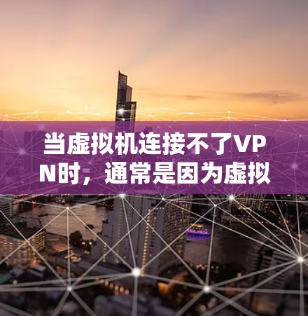 当虚拟机连接不了VPN时,通常是因为虚拟机的防火墙设置或VPN配置存在错误。以下是具体的解决步骤 当虚拟机连接不了VPN时,通常是因为虚拟机的防火墙设置或VPN配置存在错误。以下是具体的解决步骤