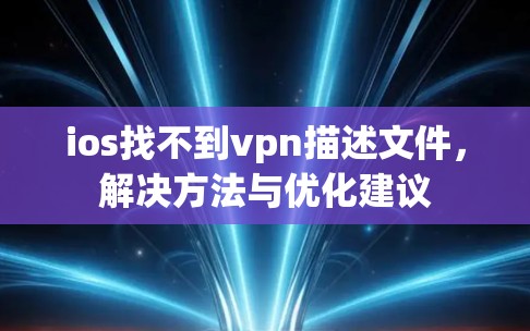ios找不到vpn描述文件，解决方法与优化建议