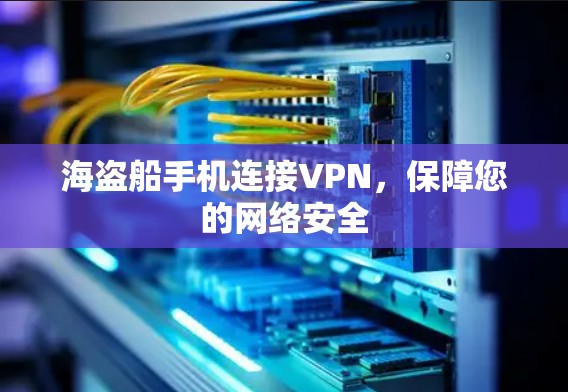海盗船手机连接VPN,保障您的网络安全 海盗船手机连接VPN,保障您的网络安全