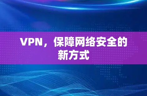 VPN,保障网络安全的新方式 VPN,保障网络安全的新方式