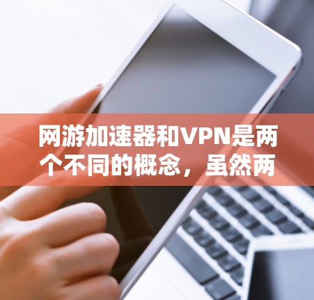 网游加速器和VPN是两个不同的概念,虽然两者都涉及加速游戏或网络的性能,但它们的功能和目标不同。以下是详细解释 网游加速器和VPN是两个不同的概念,虽然两者都涉及加速游戏或网络的性能,但它们的功能和目标不同。以下是详细解释