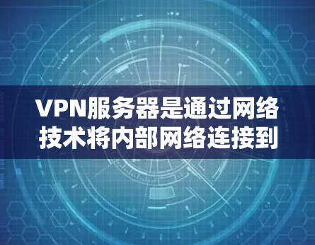 VPN服务器是通过网络技术将内部网络连接到外部网络,以提供加密通信方式的服务器。以下是关于VPN服务器的详细分析 VPN服务器是通过网络技术将内部网络连接到外部网络,以提供加密通信方式的服务器。以下是关于VPN服务器的详细分析