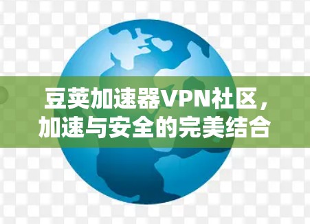 豆荚加速器VPN社区,加速与安全的完美结合 豆荚加速器VPN社区,加速与安全的完美结合