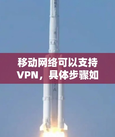 移动网络可以支持VPN,具体步骤如下 移动网络可以支持VPN,具体步骤如下