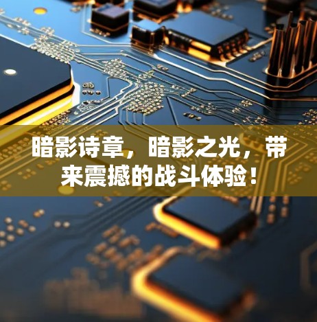 暗影诗章,暗影之光,带来震撼的战斗体验! 暗影诗章,暗影之光,带来震撼的战斗体验!