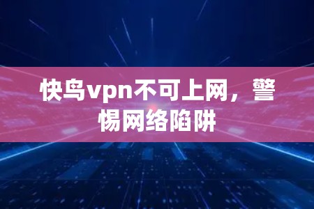 快鸟vpn不可上网,警惕网络陷阱 快鸟vpn不可上网,警惕网络陷阱