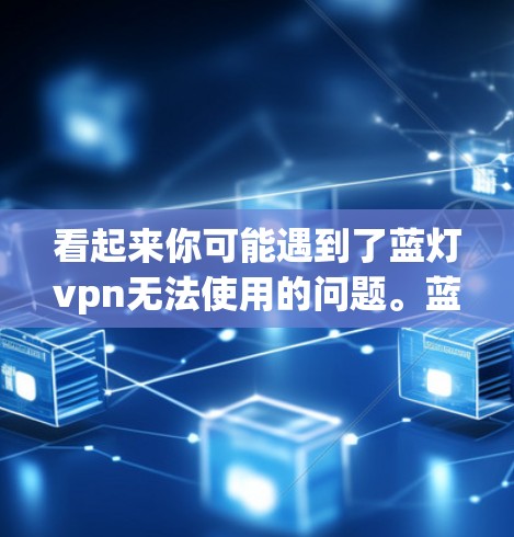 看起来你可能遇到了蓝灯vpn无法使用的问题。蓝灯vpn是一种软件,通常用于视频剪辑、游戏破解、网络工具等用途。如果你在使用过程中遇到了问题,可以尝试以下步骤来解决问题 看起来你可能遇到了蓝灯vpn无法使用的问题。蓝灯vpn是一种软件,通常用于视频剪辑、游戏破解、网络工具等用途。如果你在使用过程中遇到了问题,可以尝试以下步骤来解决问题