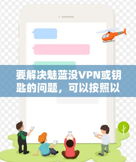 要解决魅蓝没VPN或钥匙的问题，可以按照以下步骤进行