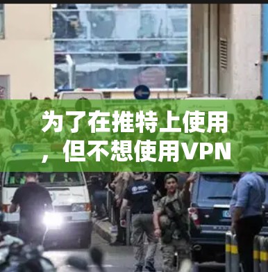为了在推特上使用,但不想使用VPN,可以考虑以下方法 为了在推特上使用,但不想使用VPN,可以考虑以下方法