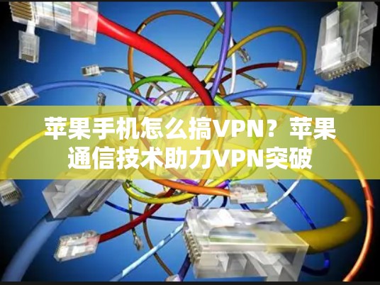 苹果手机怎么搞VPN?苹果通信技术助力VPN突破 苹果手机怎么搞VPN?苹果通信技术助力VPN突破