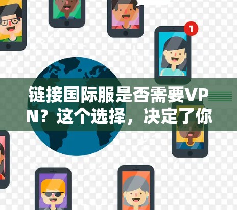 链接国际服是否需要VPN?这个选择,决定了你的网络未来 链接国际服是否需要VPN?这个选择,决定了你的网络未来