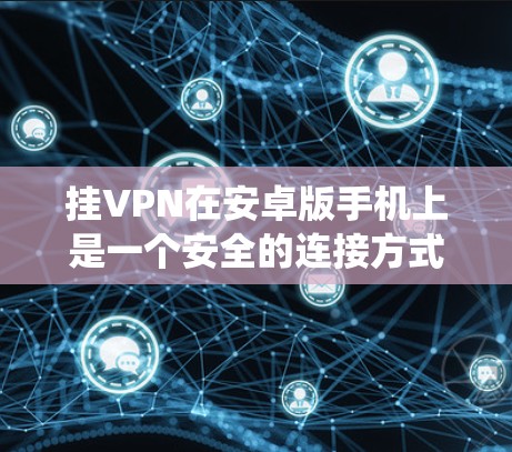 挂VPN在安卓版手机上是一个安全的连接方式,通过使用国际VPN服务(如ATVP、VPN服务器)可以保护你的数据不被泄露。以下是一个详细且系统化的步骤指南 挂VPN在安卓版手机上是一个安全的连接方式,通过使用国际VPN服务(如ATVP、VPN服务器)可以保护你的数据不被泄露。以下是一个详细且系统化的步骤指南