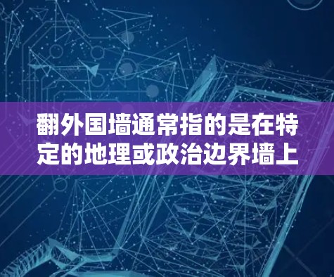 翻外国墙通常指的是在特定的地理或政治边界墙上翻越,例如在中国的边疆或外国墙上。而iOS VPN免费可能指的是在iOS版本的VPN服务中提供免费的连接 翻外国墙通常指的是在特定的地理或政治边界墙上翻越,例如在中国的边疆或外国墙上。而iOS VPN免费可能指的是在iOS版本的VPN服务中提供免费的连接