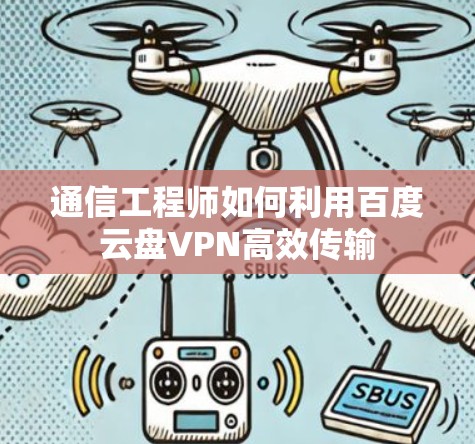 通信工程师如何利用百度云盘VPN高效传输 通信工程师如何利用百度云盘VPN高效传输
