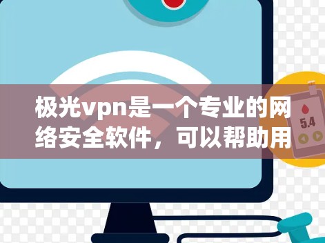 极光vpn是一个专业的网络安全软件,可以帮助用户保护网络环境,防止恶意软件和网络攻击。以下是使用极光vpn的详细步骤 极光vpn是一个专业的网络安全软件,可以帮助用户保护网络环境,防止恶意软件和网络攻击。以下是使用极光vpn的详细步骤