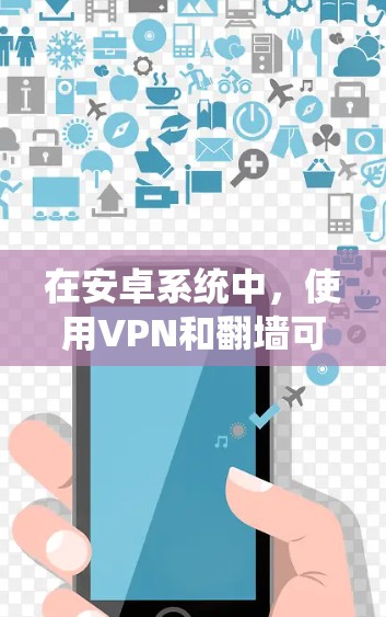 在安卓系统中,使用VPN和翻墙可以有效绕过一些网络限制,但需要注意安全设置和使用条款。以下是一些常见的安卓VPN和翻墙应用及其使用方法 在安卓系统中,使用VPN和翻墙可以有效绕过一些网络限制,但需要注意安全设置和使用条款。以下是一些常见的安卓VPN和翻墙应用及其使用方法