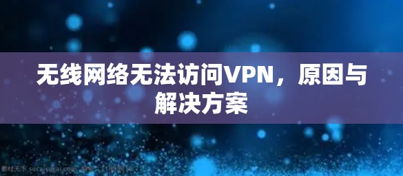 无线网络无法访问VPN,原因与解决方案 无线网络无法访问VPN,原因与解决方案