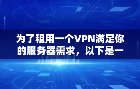 为了租用一个VPN满足你的服务器需求,以下是一个清晰的步骤指南 为了租用一个VPN满足你的服务器需求,以下是一个清晰的步骤指南