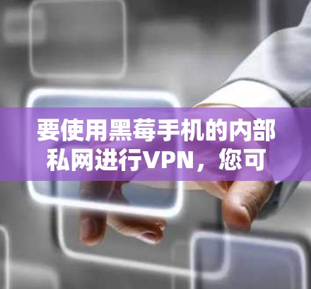 要使用黑莓手机的内部私网进行VPN,您可以按照以下步骤进行操作 要使用黑莓手机的内部私网进行VPN,您可以按照以下步骤进行操作