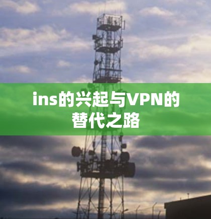ins的兴起与VPN的替代之路 ins的兴起与VPN的替代之路