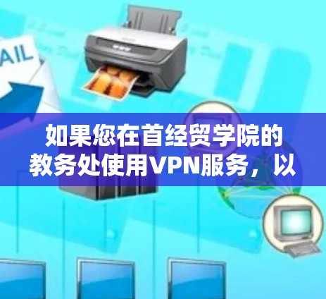 如果您在首经贸学院的教务处使用VPN服务，以下是一些可能的步骤和方法来解决您的问题