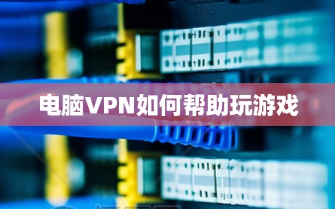 电脑VPN如何帮助玩游戏 电脑VPN如何帮助玩游戏