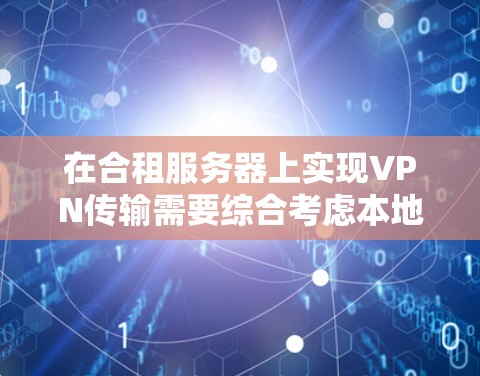 在合租服务器上实现VPN传输需要综合考虑本地服务器、云服务器、中控服务器和用户权限管理等多个方面。以下是一步步的解决方案 在合租服务器上实现VPN传输需要综合考虑本地服务器、云服务器、中控服务器和用户权限管理等多个方面。以下是一步步的解决方案