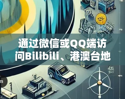 通过微信或QQ端访问Bilibili、港澳台地区的VPN服务,需要遵循以下步骤和注意事项 通过微信或QQ端访问Bilibili、港澳台地区的VPN服务,需要遵循以下步骤和注意事项