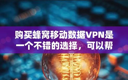 购买蜂窝移动数据VPN是一个不错的选择，可以帮助你覆盖更多区域、提升数据连接速度。以下是详细的步骤指南