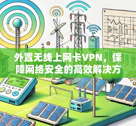 外置无线上网卡VPN,保障网络安全的高效解决方案 外置无线上网卡VPN,保障网络安全的高效解决方案