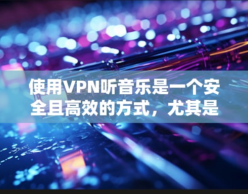 使用VPN听音乐是一个安全且高效的方式,尤其是在国外或需要访问特定服务器时。以下是关于如何使用VPN听音乐的详细指南 使用VPN听音乐是一个安全且高效的方式,尤其是在国外或需要访问特定服务器时。以下是关于如何使用VPN听音乐的详细指南