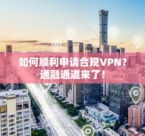 如何顺利申请合规VPN?通融通道来了! 如何顺利申请合规VPN?通融通道来了!