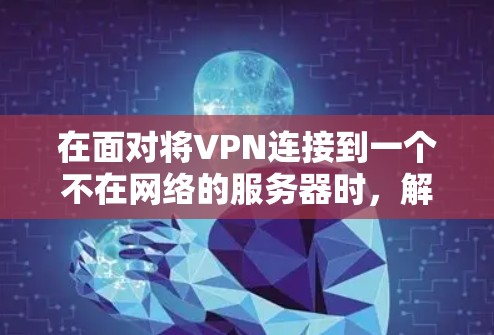 在面对将VPN连接到一个不在网络的服务器时,解决这个问题需要权衡个人安全和数据保护。以下是一些详细的方法和步骤,帮助你有效地处理这种情况 在面对将VPN连接到一个不在网络的服务器时,解决这个问题需要权衡个人安全和数据保护。以下是一些详细的方法和步骤,帮助你有效地处理这种情况