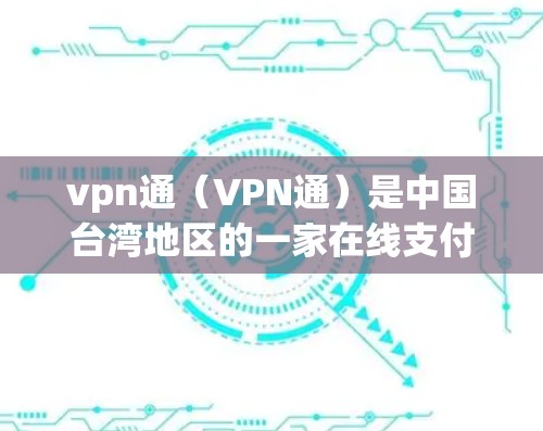 vpn通(VPN通)是中国台湾地区的一家在线支付平台,主要面向台湾地区用户提供支付服务。然而,根据公开信息,目前vpn通尚未正式推出功能,因此无法提供具体信息。以下是一些可能的原因和建议 vpn通(VPN通)是中国台湾地区的一家在线支付平台,主要面向台湾地区用户提供支付服务。然而,根据公开信息,目前vpn通尚未正式推出功能,因此无法提供具体信息。以下是一些可能的原因和建议