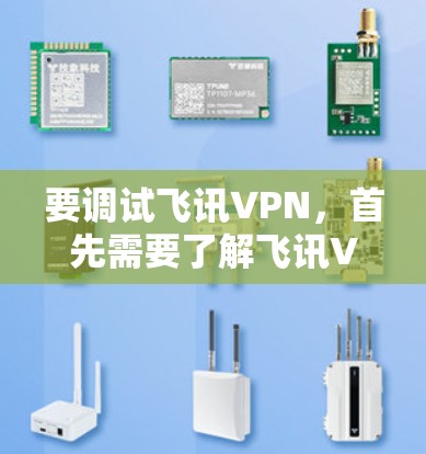 要调试飞讯VPN,首先需要了解飞讯VPN的安装步骤和配置。以下是一些基本的步骤指南 要调试飞讯VPN,首先需要了解飞讯VPN的安装步骤和配置。以下是一些基本的步骤指南