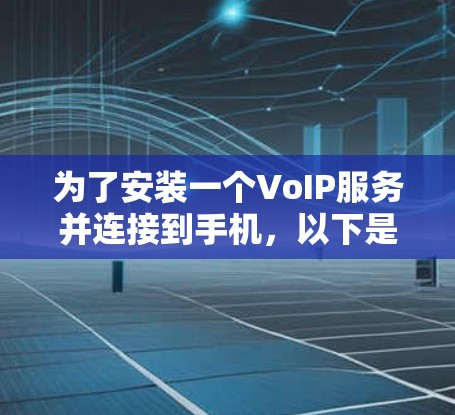 为了安装一个VoIP服务并连接到手机,以下是一个清晰的步骤指南 为了安装一个VoIP服务并连接到手机,以下是一个清晰的步骤指南