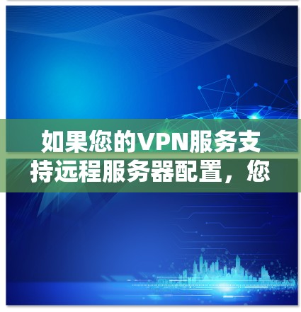 如果您的VPN服务支持远程服务器配置,您可以按照以下步骤进行配置 如果您的VPN服务支持远程服务器配置,您可以按照以下步骤进行配置