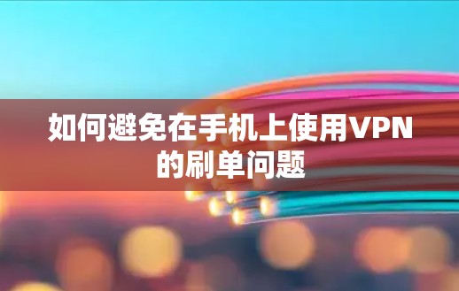 如何避免在手机上使用VPN的刷单问题 如何避免在手机上使用VPN的刷单问题