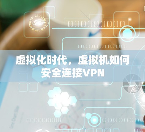 虚拟化时代,虚拟机如何安全连接VPN 虚拟化时代,虚拟机如何安全连接VPN