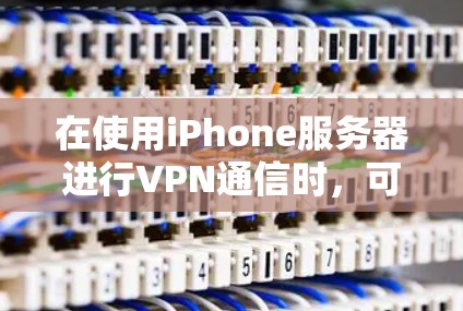 在使用iPhone服务器进行VPN通信时,可以按照以下步骤进行 在使用iPhone服务器进行VPN通信时,可以按照以下步骤进行