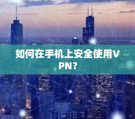 如何在手机上安全使用VPN? 如何在手机上安全使用VPN?