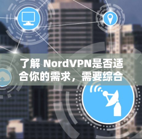 了解 NordVPN是否适合你的需求,需要综合考虑多个方面。以下是对 NordVPN的详细分析和建议 了解 NordVPN是否适合你的需求,需要综合考虑多个方面。以下是对 NordVPN的详细分析和建议