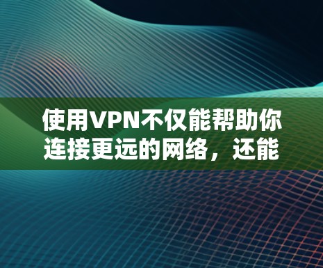 使用VPN不仅能帮助你连接更远的网络,还能保护你的数据和安全。以下是逐步的思考过程和最终的解决方案 使用VPN不仅能帮助你连接更远的网络,还能保护你的数据和安全。以下是逐步的思考过程和最终的解决方案
