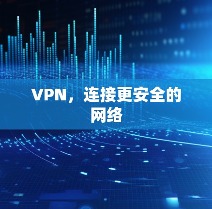 VPN,连接更安全的网络 VPN,连接更安全的网络