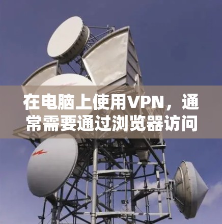 在电脑上使用VPN,通常需要通过浏览器访问VPN服务器。以下是一些步骤,帮助你轻松接入VPN 在电脑上使用VPN,通常需要通过浏览器访问VPN服务器。以下是一些步骤,帮助你轻松接入VPN