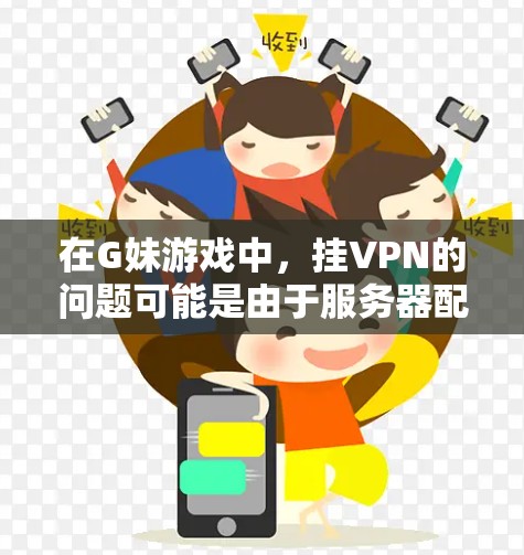 在G妹游戏中，挂VPN的问题可能是由于服务器配置不正确或被恶意软件控制。以下是具体步骤来解决这个问题