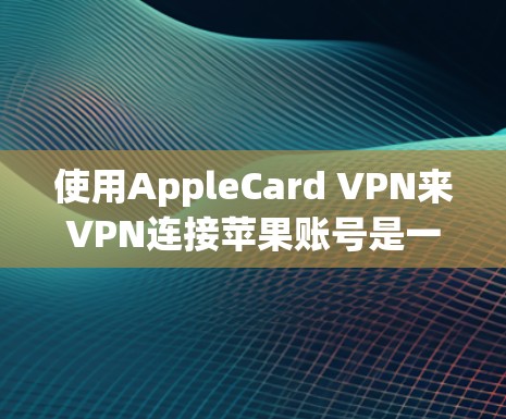 使用AppleCard VPN来VPN连接苹果账号是一个适合的解决方案,但需要根据个人需求和情况决定是否使用。以下是详细的步骤和建议 使用AppleCard VPN来VPN连接苹果账号是一个适合的解决方案,但需要根据个人需求和情况决定是否使用。以下是详细的步骤和建议