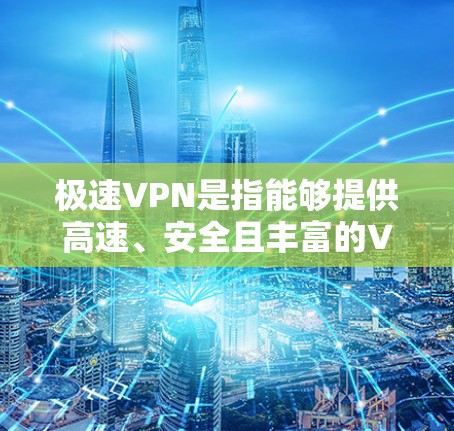 极速VPN是指能够提供高速、安全且丰富的VPN服务的网站。以下是一些在全球范围内提供极速VPN服务的国家及其主要服务 极速VPN是指能够提供高速、安全且丰富的VPN服务的网站。以下是一些在全球范围内提供极速VPN服务的国家及其主要服务
