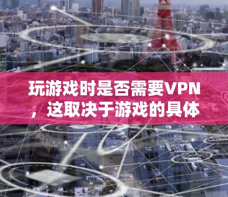 玩游戏时是否需要VPN,这取决于游戏的具体情况和你的使用需求。以下是详细的分析和建议 玩游戏时是否需要VPN,这取决于游戏的具体情况和你的使用需求。以下是详细的分析和建议
